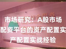 市场研究：A股市场中实盘配资平台的资产配置实战经验