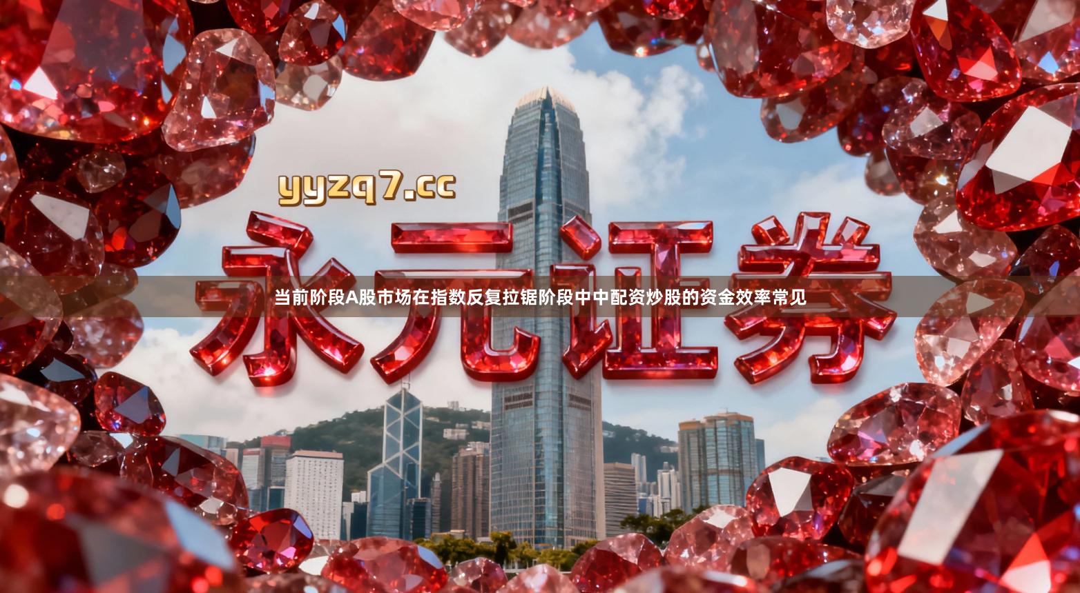 当前阶段A股市场在指数反复拉锯阶段中中配资炒股的资金效率常见