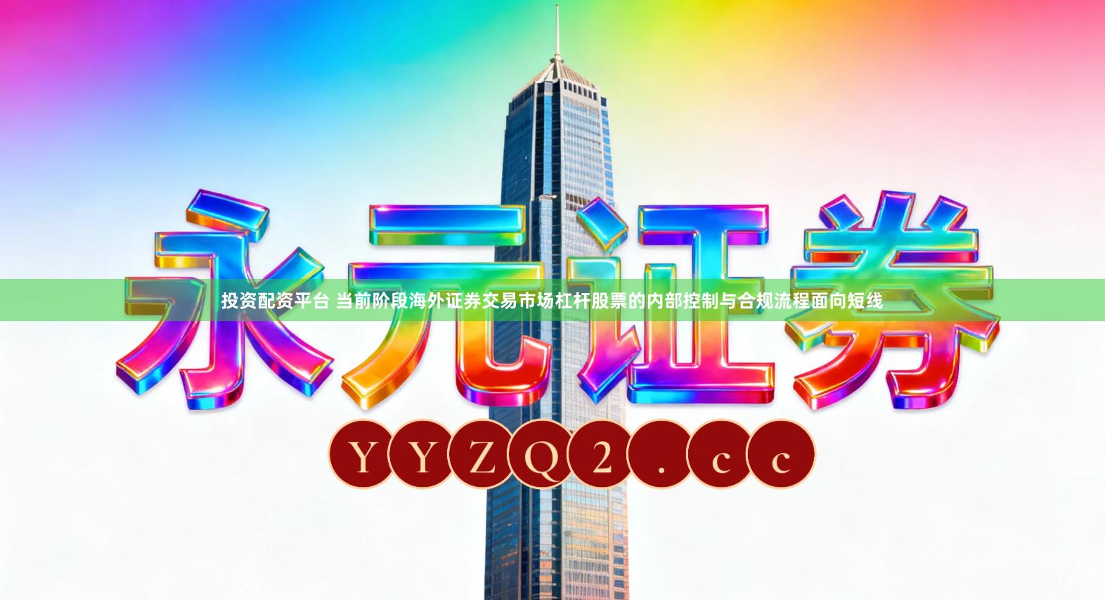 投资配资平台 当前阶段海外证券交易市场杠杆股票的内部控制与合规流程面向短线