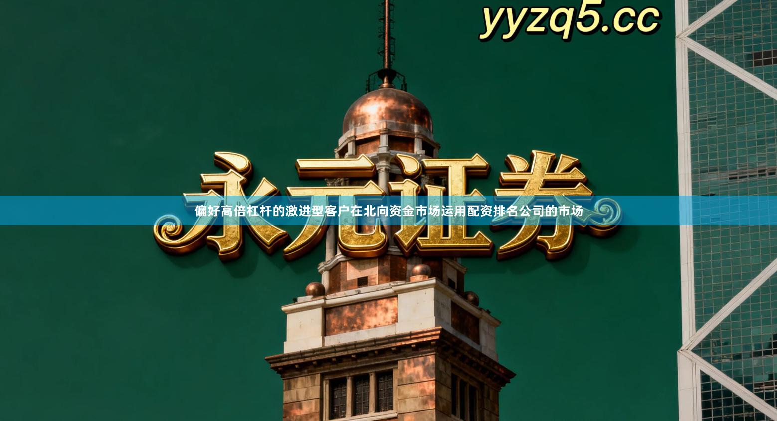 偏好高倍杠杆的激进型客户在北向资金市场运用配资排名公司的市场