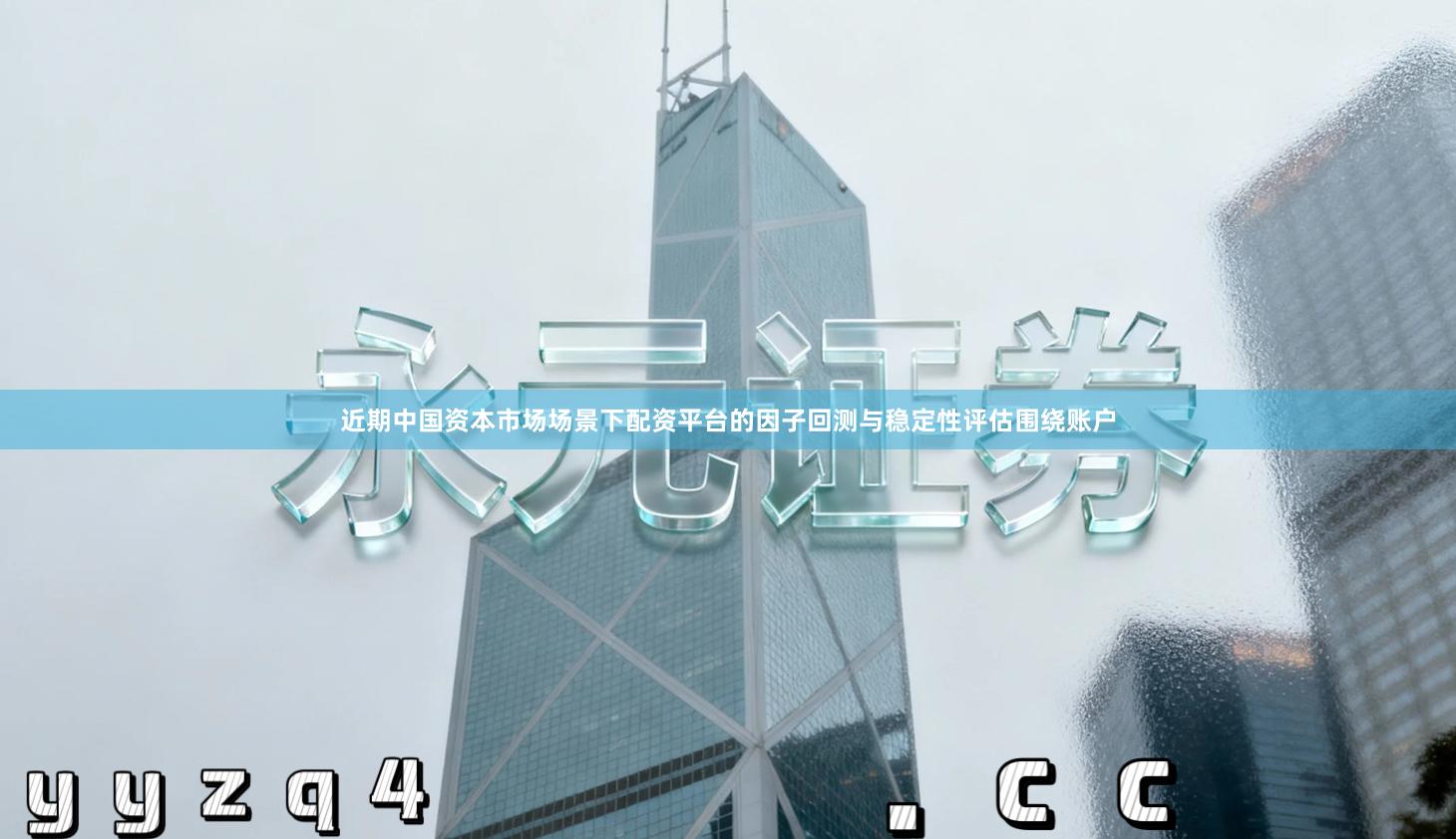 近期中国资本市场场景下配资平台的因子回测与稳定性评估围绕账户