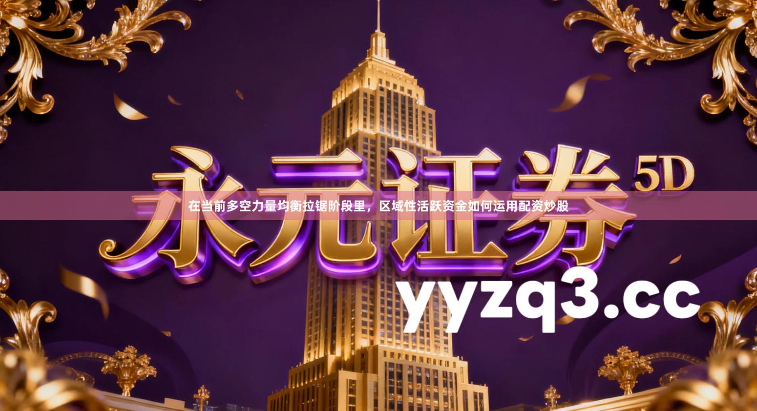 在当前多空力量均衡拉锯阶段里，区域性活跃资金如何运用配资炒股