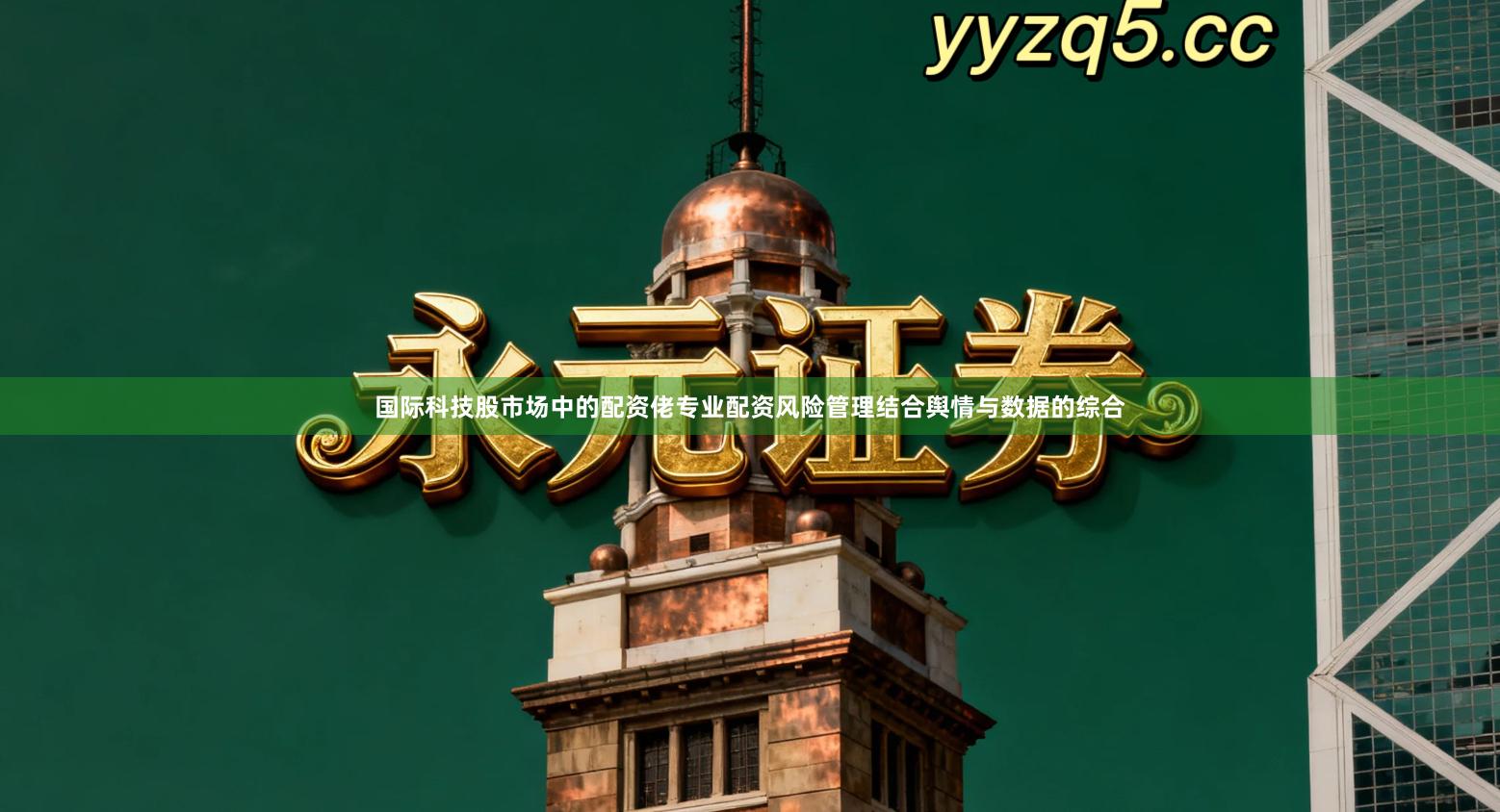 国际科技股市场中的配资佬专业配资风险管理结合舆情与数据的综合