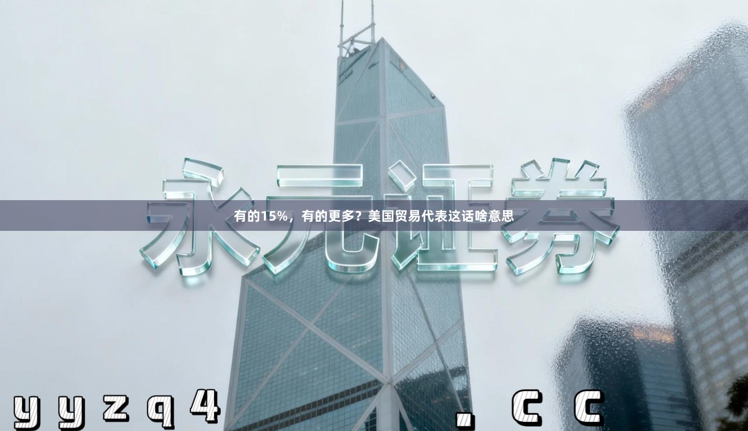 有的15%，有的更多？美国贸易代表这话啥意思