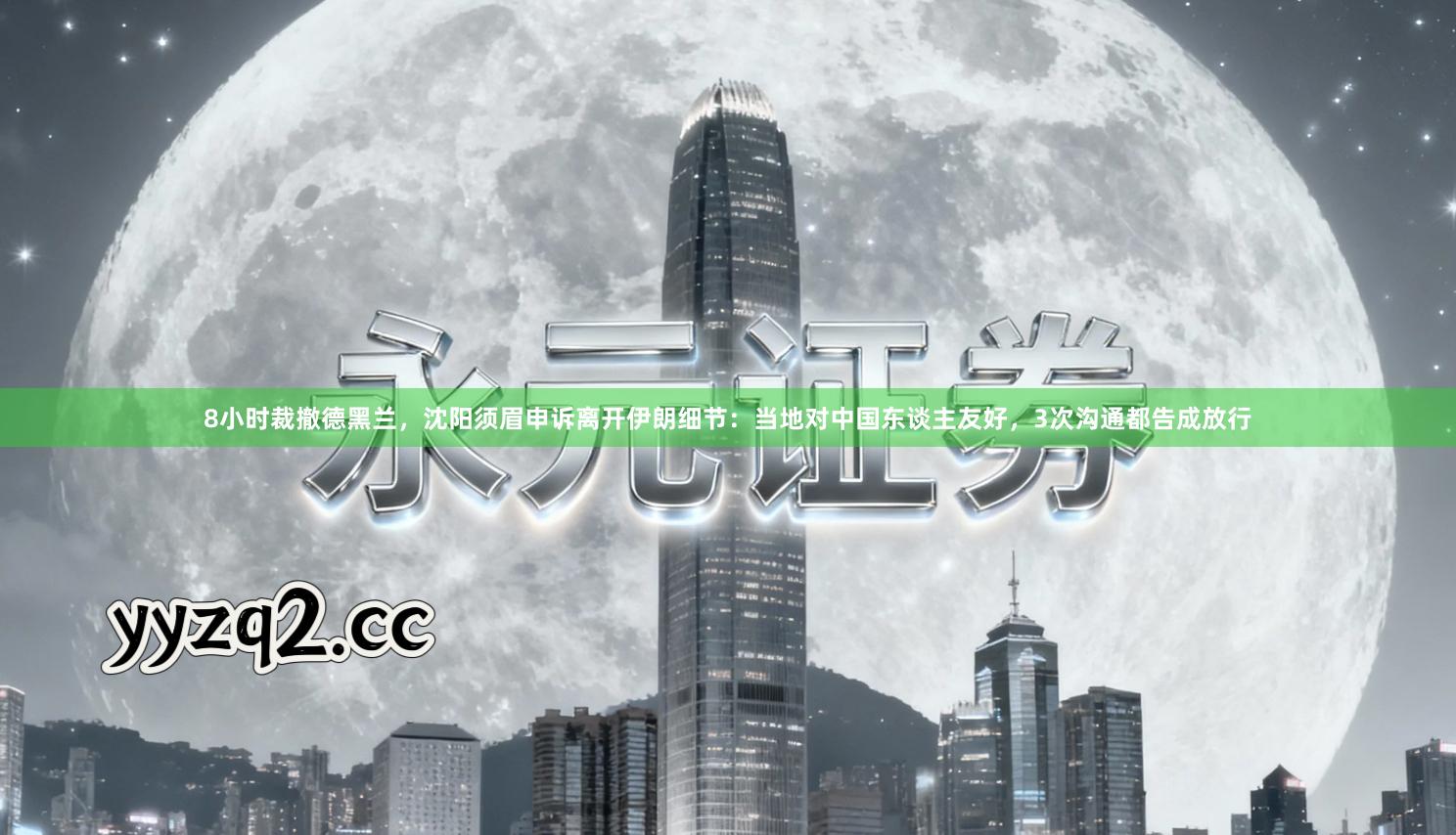 8小时裁撤德黑兰，沈阳须眉申诉离开伊朗细节：当地对中国东谈主友好，3次沟通都告成放行