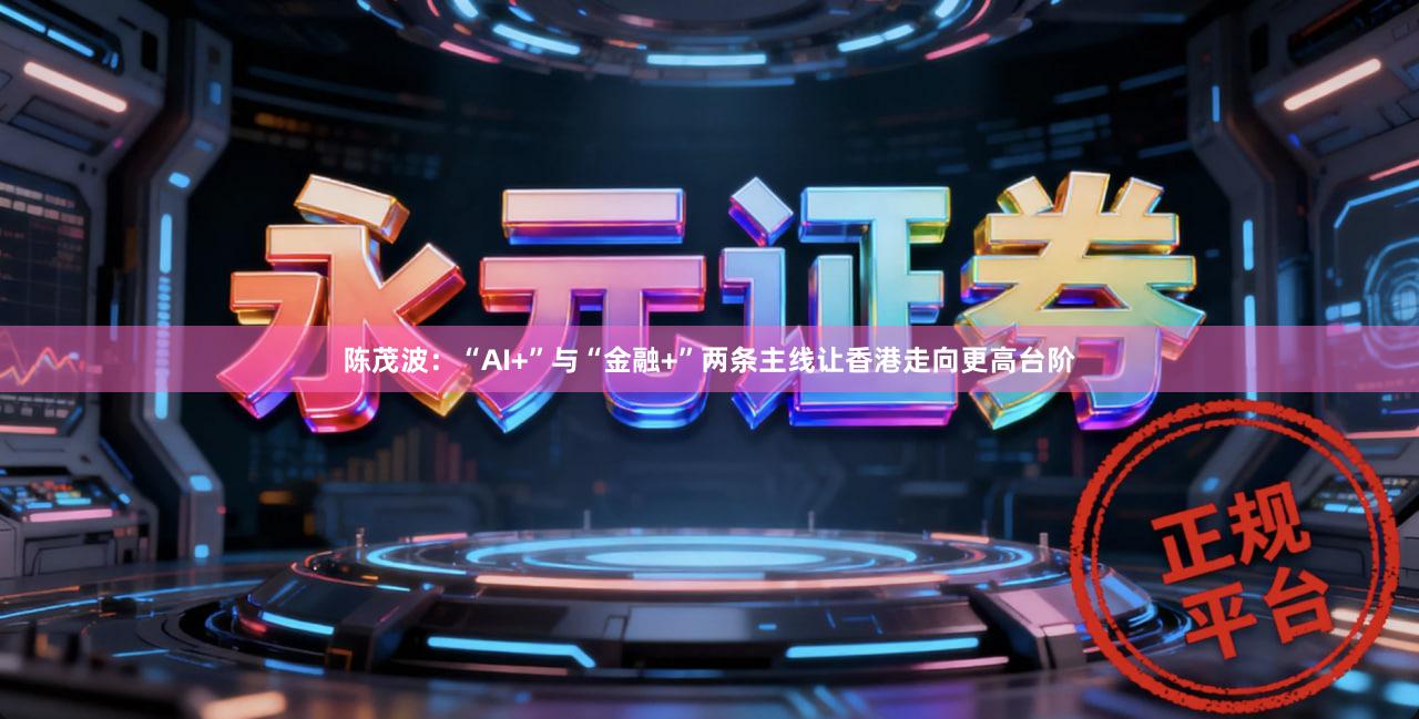 陈茂波：“AI+”与“金融+”两条主线让香港走向更高台阶