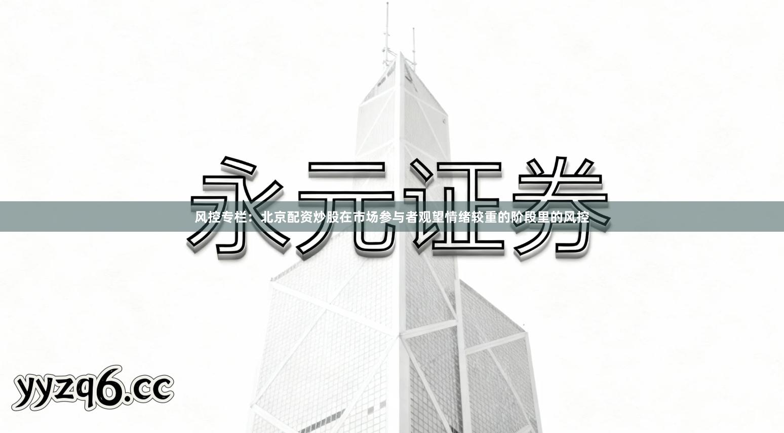 风控专栏：北京配资炒股在市场参与者观望情绪较重的阶段里的风控