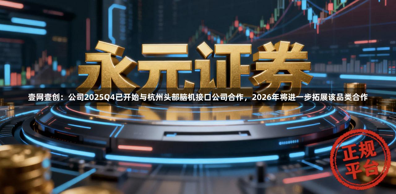 壹网壹创：公司2025Q4已开始与杭州头部脑机接口公司合作，2026年将进一步拓展该品类合作