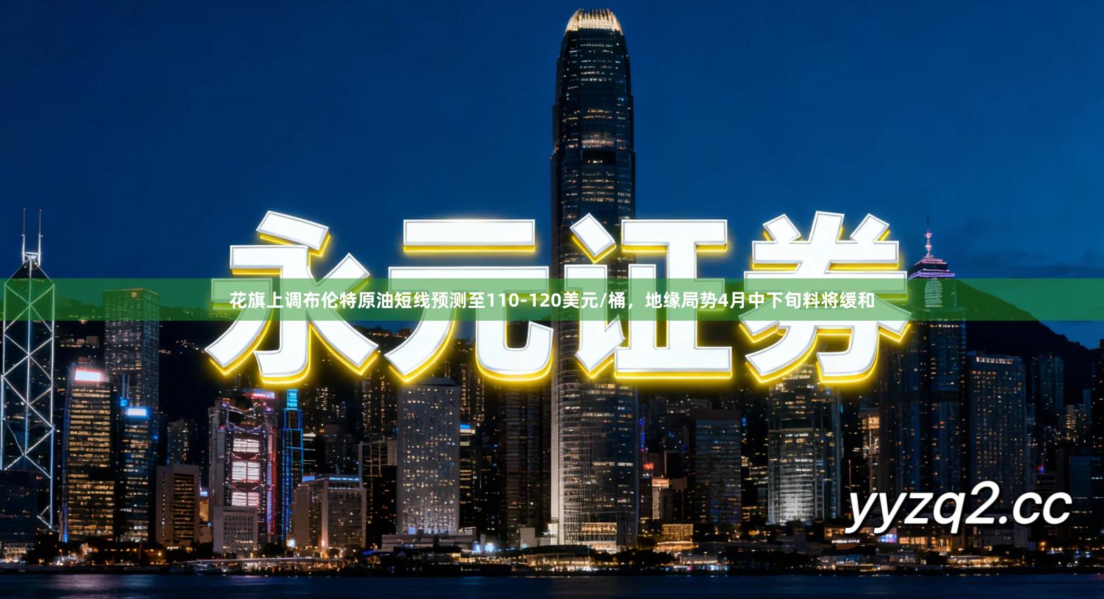 花旗上调布伦特原油短线预测至110-120美元/桶,地缘局势4月中下旬料将缓和