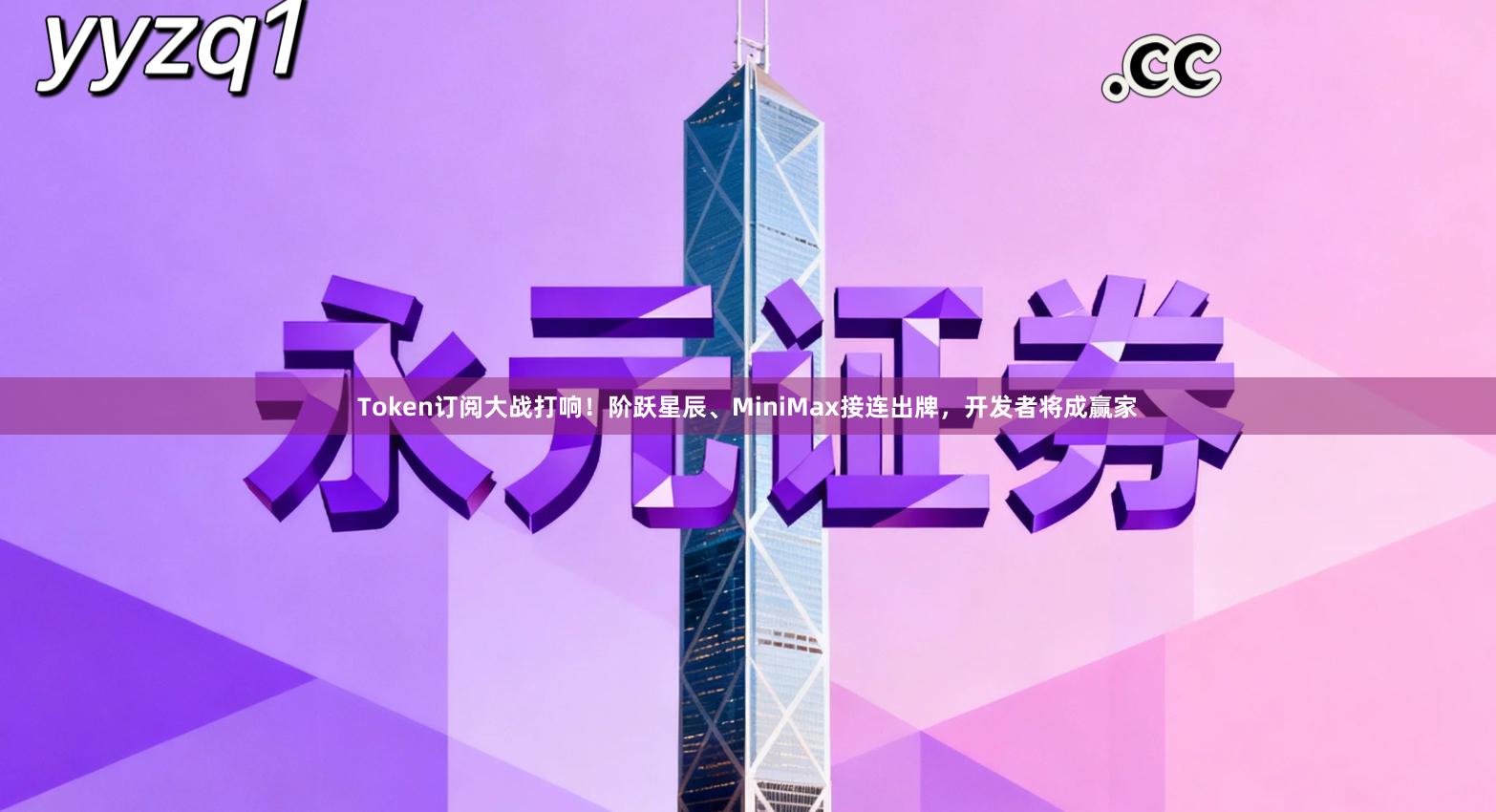 Token订阅大战打响!阶跃星辰、MiniMax接连出牌,开发者将成赢家