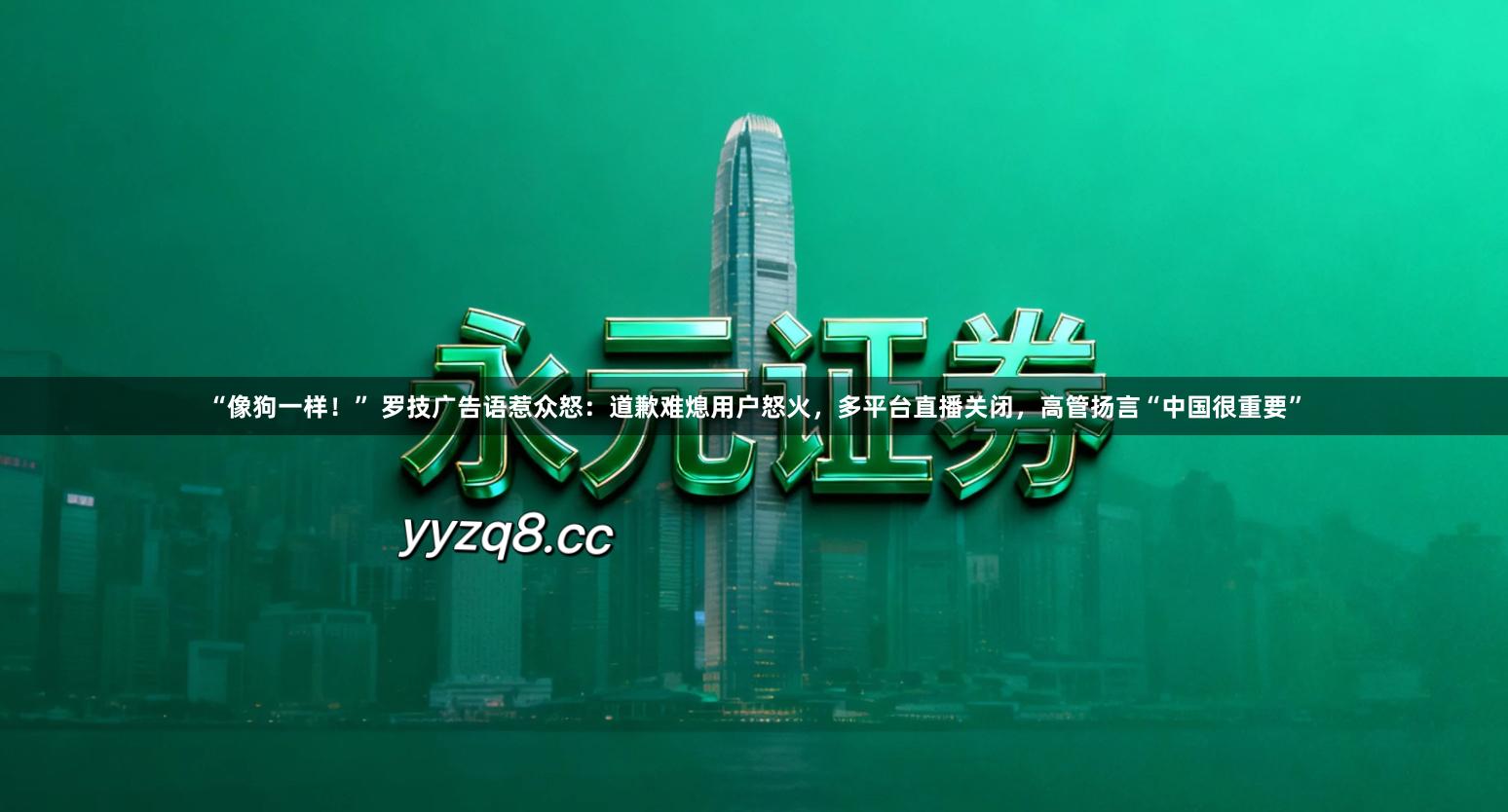 “像狗一样!” 罗技广告语惹众怒:道歉难熄用户怒火,多平台直播关闭,高管扬言“中国很重要”
