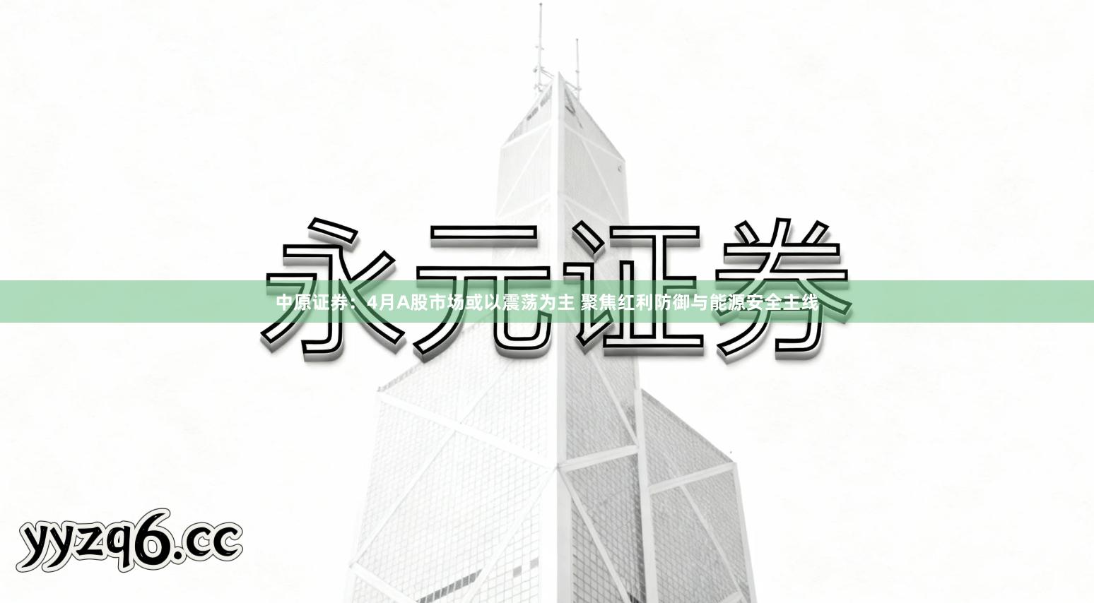 中原证券：4月A股市场或以震荡为主 聚焦红利防御与能源安全主线