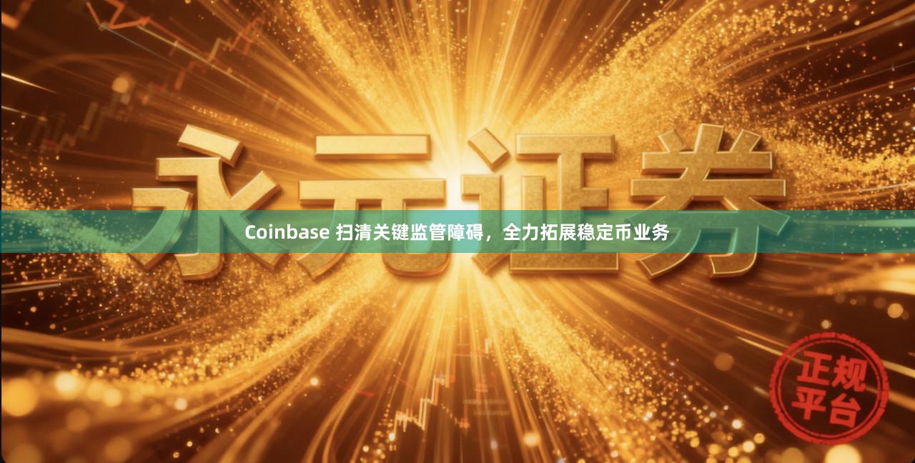 Coinbase 扫清关键监管障碍，全力拓展稳定币业务